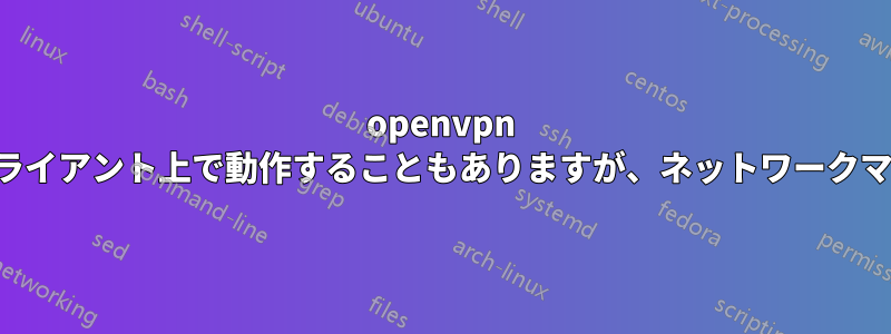openvpn サーバーはターミナルではクライアント上で動作することもありますが、ネットワークマネージャでは動作しません。
