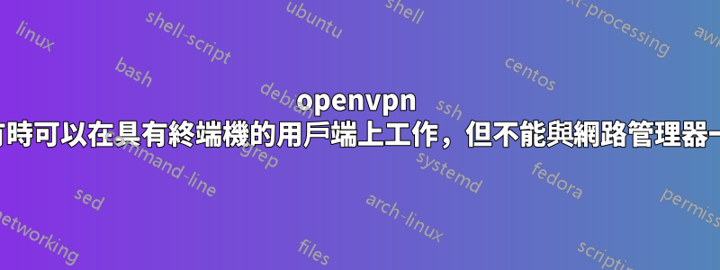 openvpn 伺服器有時可以在具有終端機的用戶端上工作，但不能與網路管理器一起工作