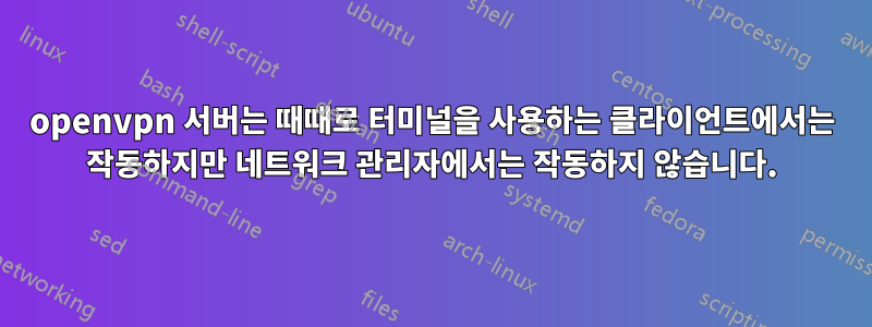 openvpn 서버는 때때로 터미널을 사용하는 클라이언트에서는 작동하지만 네트워크 관리자에서는 작동하지 않습니다.