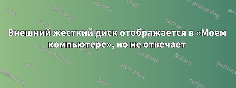Внешний жесткий диск отображается в «Моем компьютере», но не отвечает
