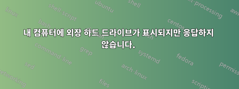 내 컴퓨터에 외장 하드 드라이브가 표시되지만 응답하지 않습니다.