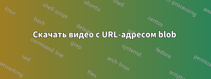 Скачать видео с URL-адресом blob