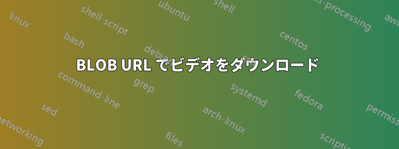 BLOB URL でビデオをダウンロード