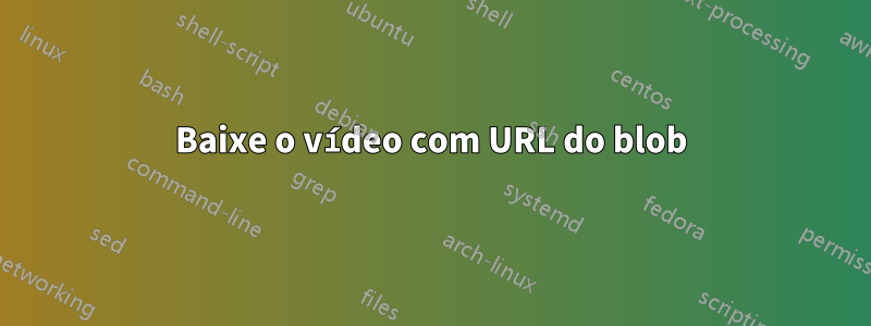 Baixe o vídeo com URL do blob