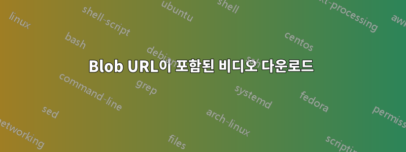 Blob URL이 포함된 비디오 다운로드