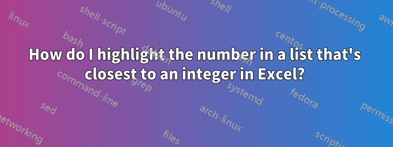 How do I highlight the number in a list that's closest to an integer in Excel?