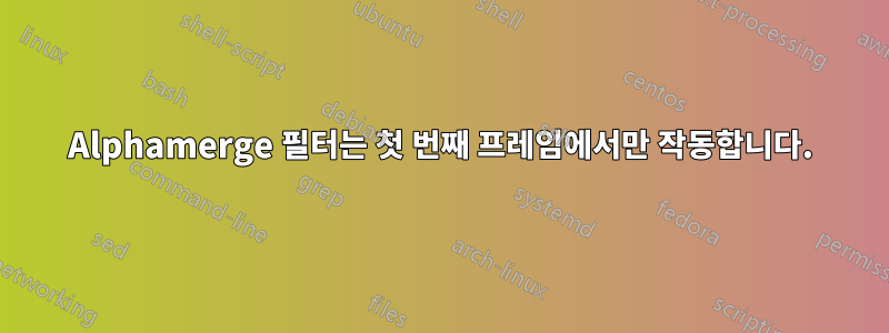 Alphamerge 필터는 첫 번째 프레임에서만 작동합니다.