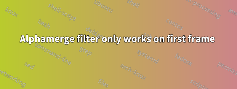 Alphamerge filter only works on first frame