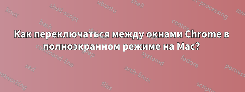 Как переключаться между окнами Chrome в полноэкранном режиме на Mac?