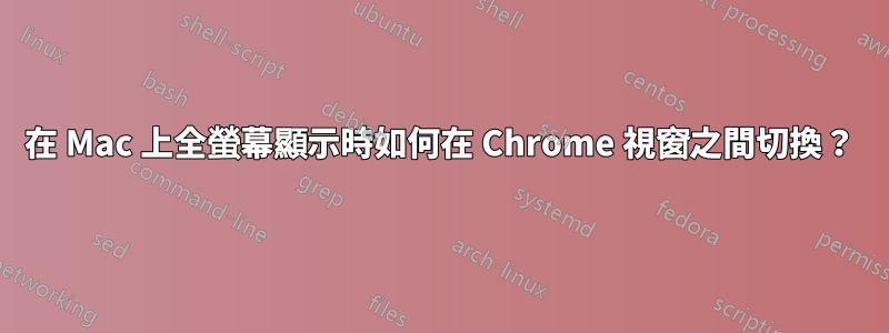 在 Mac 上全螢幕顯示時如何在 Chrome 視窗之間切換？