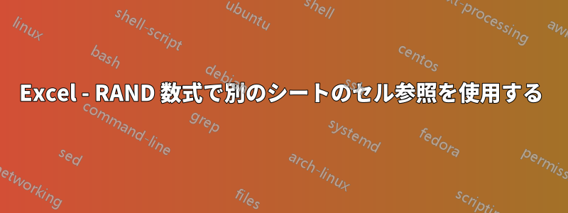 Excel - RAND 数式で別のシートのセル参照を使用する