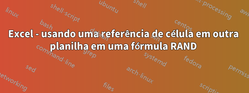Excel - usando uma referência de célula em outra planilha em uma fórmula RAND