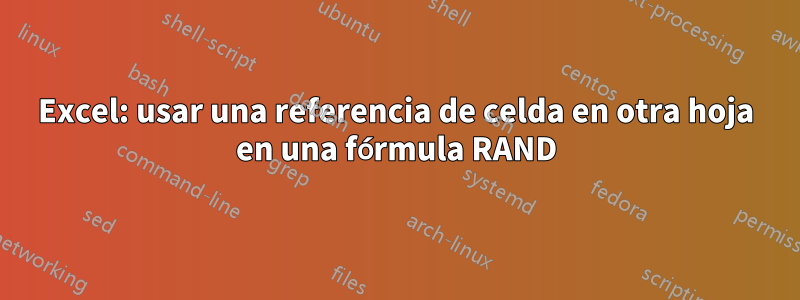 Excel: usar una referencia de celda en otra hoja en una fórmula RAND