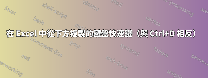 在 Excel 中從下方複製的鍵盤快速鍵（與 Ctrl+D 相反）
