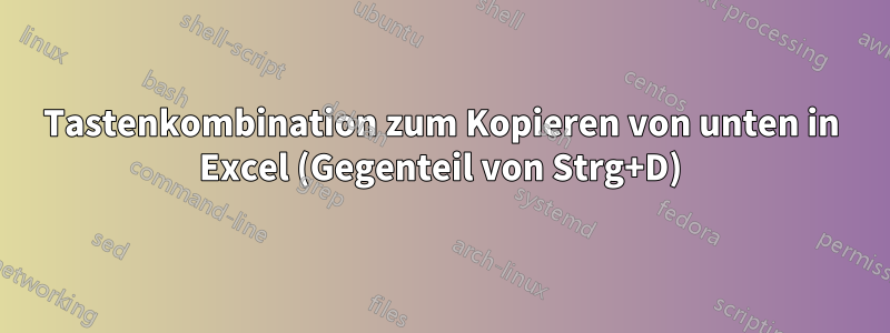 Tastenkombination zum Kopieren von unten in Excel (Gegenteil von Strg+D)