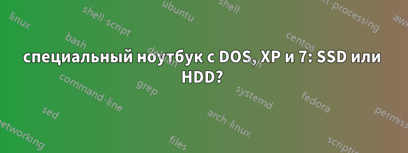 специальный ноутбук с DOS, XP и 7: SSD или HDD?