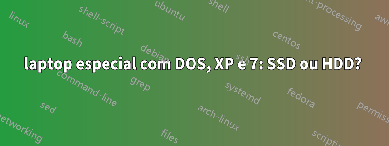 laptop especial com DOS, XP e 7: SSD ou HDD?