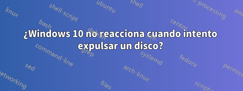 ¿Windows 10 no reacciona cuando intento expulsar un disco?