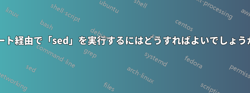ポート経由で「sed」を実行するにはどうすればよいでしょうか?