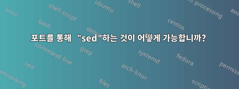 포트를 통해 "sed"하는 것이 어떻게 가능합니까?