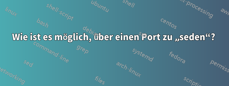 Wie ist es möglich, über einen Port zu „seden“?