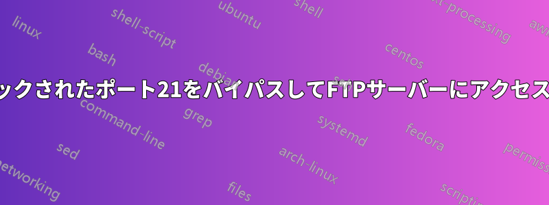 ブロックされたポート21をバイパスしてFTPサーバーにアクセスする