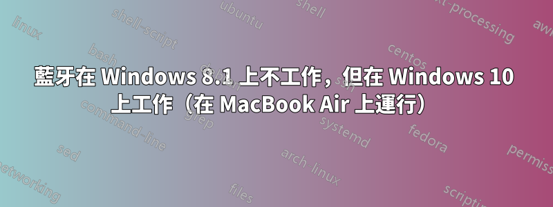 藍牙在 Windows 8.1 上不工作，但在 Windows 10 上工作（在 MacBook Air 上運行）