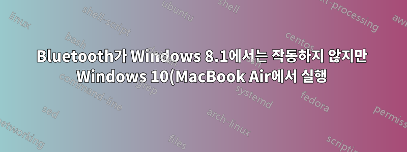 Bluetooth가 Windows 8.1에서는 작동하지 않지만 Windows 10(MacBook Air에서 실행)에서는 작동했습니다.