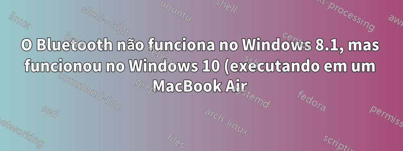 O Bluetooth não funciona no Windows 8.1, mas funcionou no Windows 10 (executando em um MacBook Air)