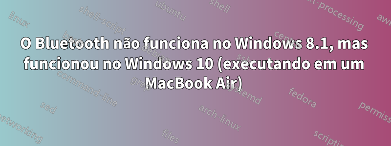 O Bluetooth não funciona no Windows 8.1, mas funcionou no Windows 10 (executando em um MacBook Air)