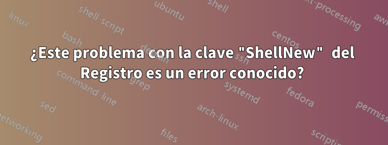 ¿Este problema con la clave "ShellNew" del Registro es un error conocido?