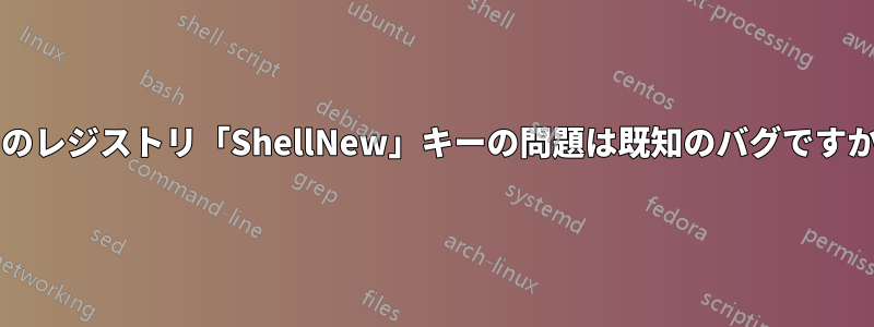 このレジストリ「ShellNew」キーの問題は既知のバグですか?