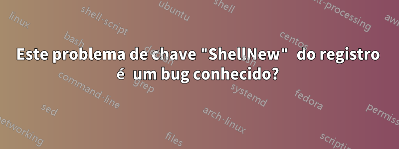Este problema de chave "ShellNew" do registro é um bug conhecido?