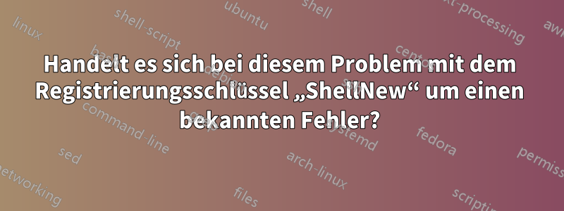 Handelt es sich bei diesem Problem mit dem Registrierungsschlüssel „ShellNew“ um einen bekannten Fehler?