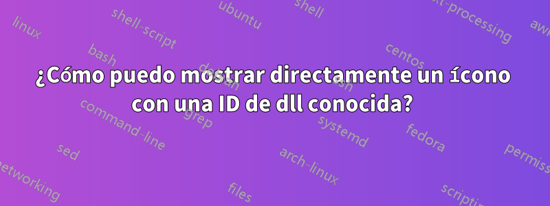 ¿Cómo puedo mostrar directamente un ícono con una ID de dll conocida?