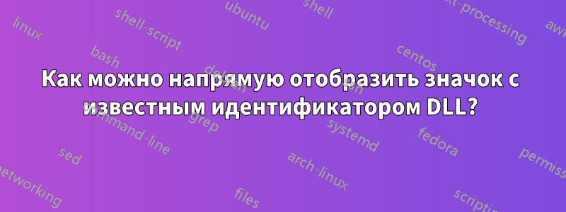 Как можно напрямую отобразить значок с известным идентификатором DLL?