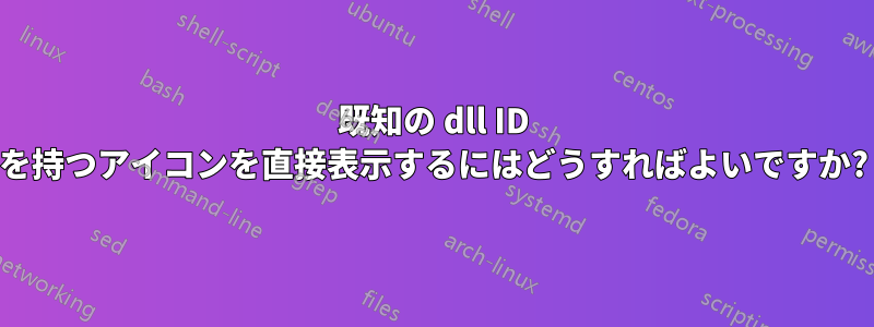 既知の dll ID を持つアイコンを直接表示するにはどうすればよいですか?