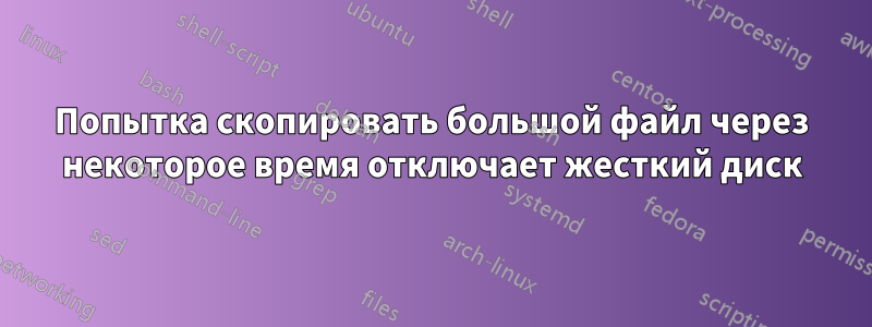 Попытка скопировать большой файл через некоторое время отключает жесткий диск