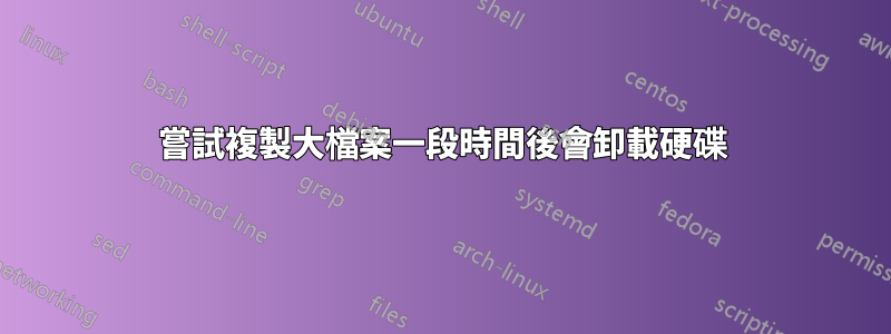嘗試複製大檔案一段時間後會卸載硬碟