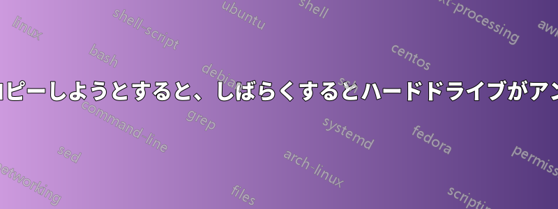 大きなファイルをコピーしようとすると、しばらくするとハードドライブがアンマウントされます