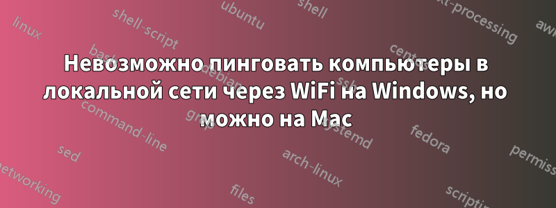 Невозможно пинговать компьютеры в локальной сети через WiFi на Windows, но можно на Mac