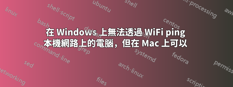 在 Windows 上無法透過 WiFi ping 本機網路上的電腦，但在 Mac 上可以