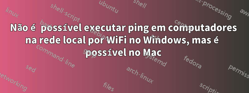 Não é possível executar ping em computadores na rede local por WiFi no Windows, mas é possível no Mac