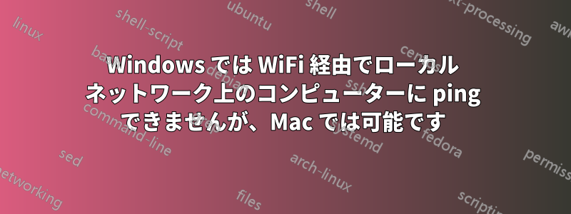 Windows では WiFi 経由でローカル ネットワーク上のコンピューターに ping できませんが、Mac では可能です