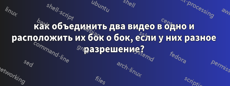 как объединить два видео в одно и расположить их бок о бок, если у них разное разрешение?
