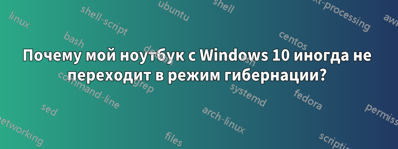 Почему мой ноутбук с Windows 10 иногда не переходит в режим гибернации?