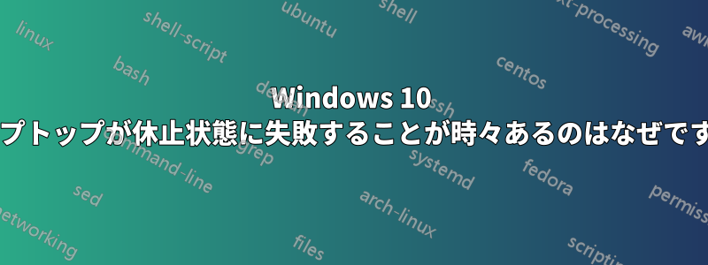 Windows 10 ラップトップが休止状態に失敗することが時々あるのはなぜですか?