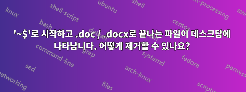'~$'로 시작하고 .doc / .docx로 끝나는 파일이 데스크탑에 나타납니다. 어떻게 제거할 수 있나요?