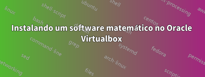 Instalando um software matemático no Oracle Virtualbox