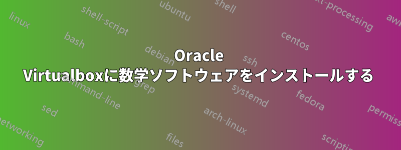 Oracle Virtualboxに数学ソフトウェアをインストールする